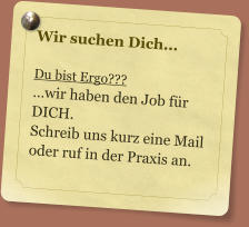 Wir suchen Dich...  Du bist Ergo??? wir haben den Job fr DICH. Schreib uns kurz eine Mail oder ruf in der Praxis an.